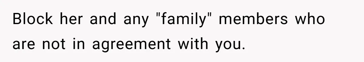 Block her and any "family" members who are not in agreement with you.