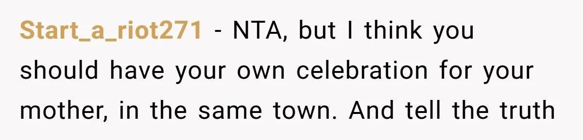 Start_a_riot271 − NTA, but I think you should have your own celebration for your mother, in the same town. And tell the truth