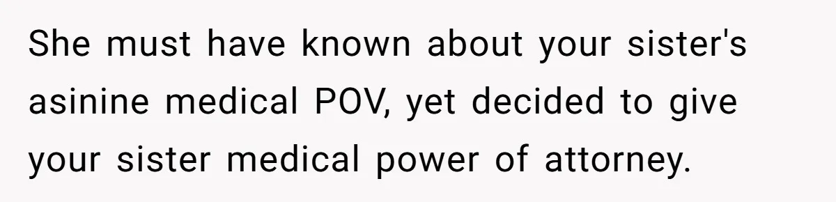 She must have known about your sister's asinine medical POV, yet decided to give your sister medical power of attorney.
