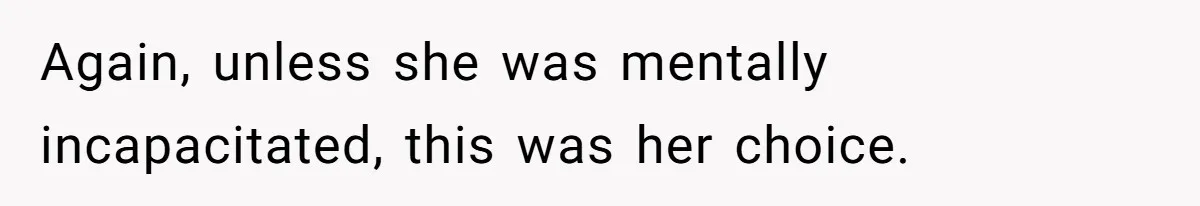 Again, unless she was mentally incapacitated, this was her choice.