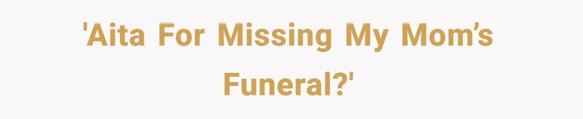 'AITA for missing my mom’s funeral?'
