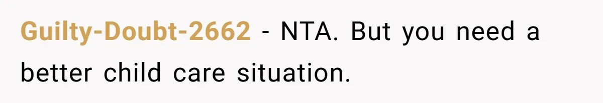 Guilty-Doubt-2662 − NTA. But you need a better child care situation.