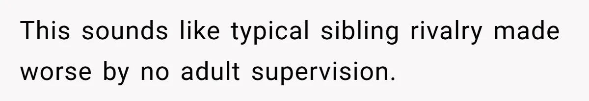 This sounds like typical sibling rivalry made worse by no adult supervision.