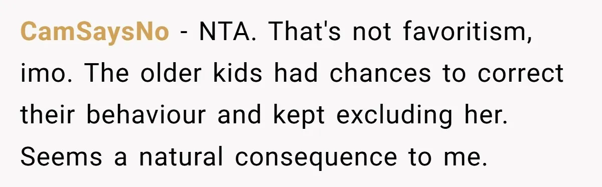 CamSaysNo − NTA. That's not favoritism, imo. The older kids had chances to correct their behaviour and kept excluding her. Seems a natural consequence to me.