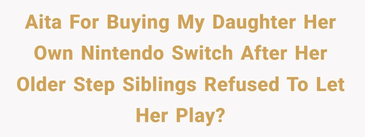 AITA for buying my daughter her own Nintendo Switch after her older step siblings refused to let her play?