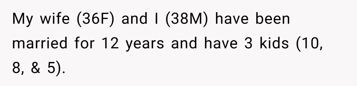 My wife (36F) and I (38M) have been married for 12 years and have 3 kids (10, 8, & 5).