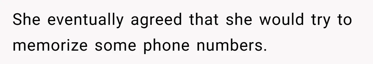 She eventually agreed that she would try to memorize some phone numbers.