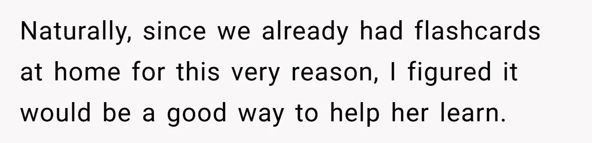 Naturally, since we already had flashcards at home for this very reason, I figured it would be a good way to help her learn.