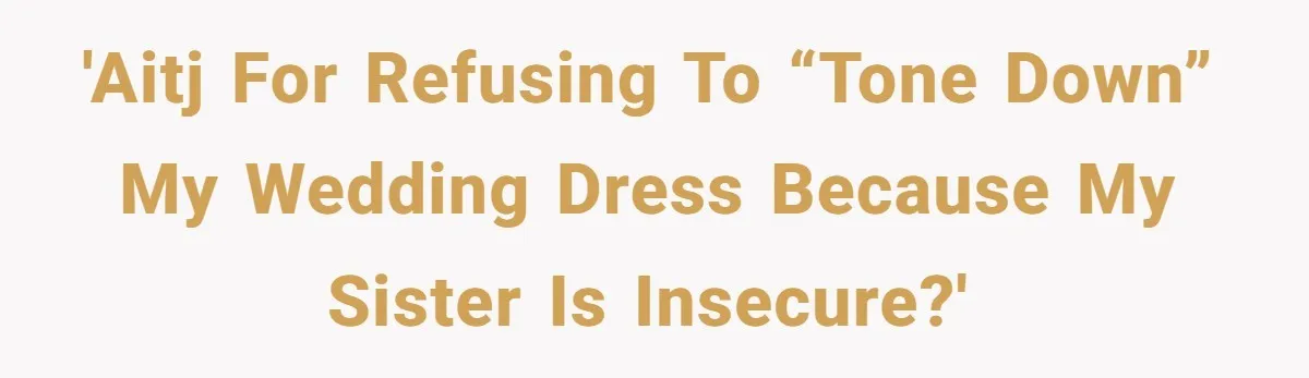 'AITJ for refusing to “tone down” my wedding dress because my sister is insecure?'