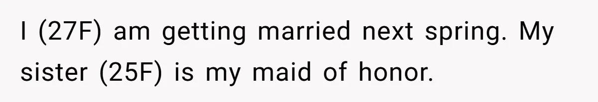 I (27F) am getting married next spring. My sister (25F) is my maid of honor.