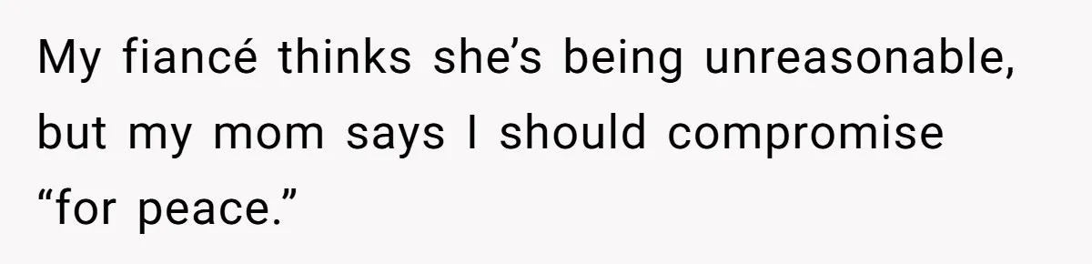 My fiancé thinks she’s being unreasonable, but my mom says I should compromise “for peace.”