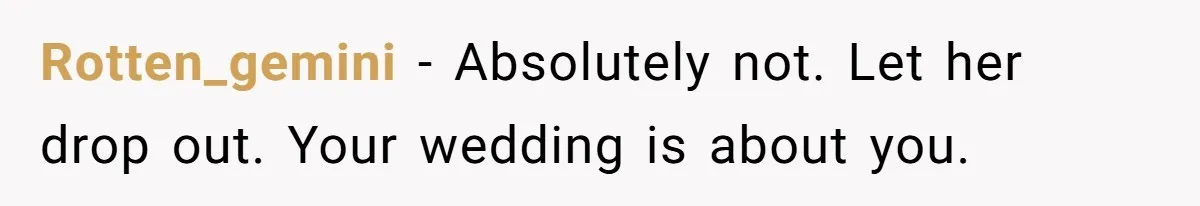 Rotten_gemini − Absolutely not. Let her drop out. Your wedding is about you.