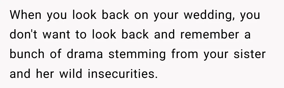 When you look back on your wedding, you don't want to look back and remember a bunch of drama stemming from your sister and her wild insecurities.