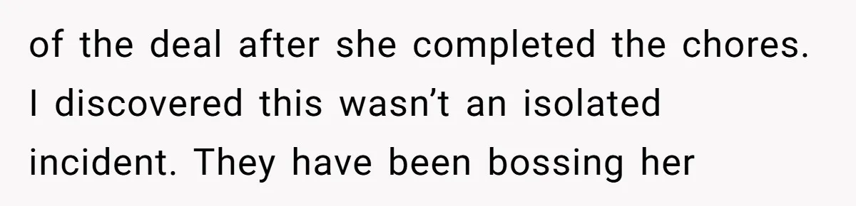 of the deal after she completed the chores. I discovered this wasn’t an isolated incident. They have been bossing her