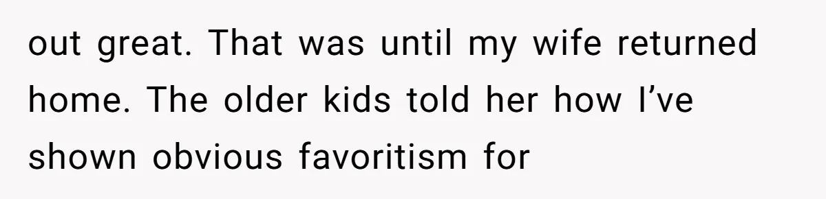 out great. That was until my wife returned home. The older kids told her how I’ve shown obvious favoritism for