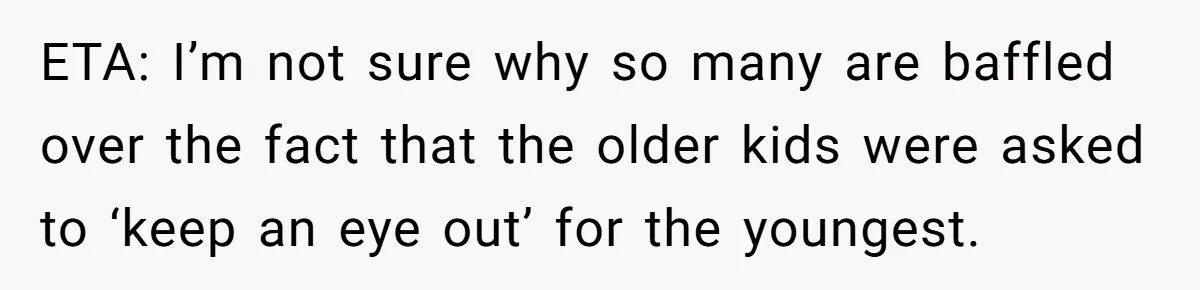 ETA: I’m not sure why so many are baffled over the fact that the older kids were asked to ‘keep an eye out’ for the youngest.