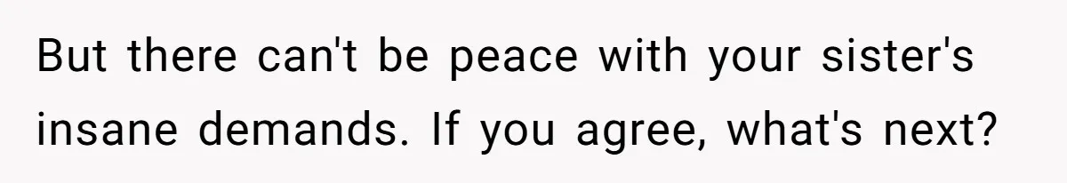 But there can't be peace with your sister's insane demands. If you agree, what's next?
