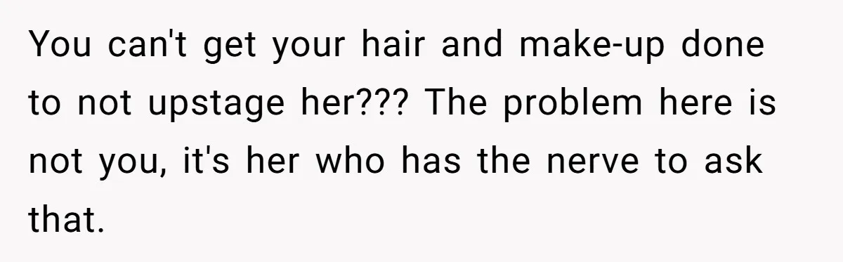 You can't get your hair and make-up done to not upstage her??? The problem here is not you, it's her who has the nerve to ask that.