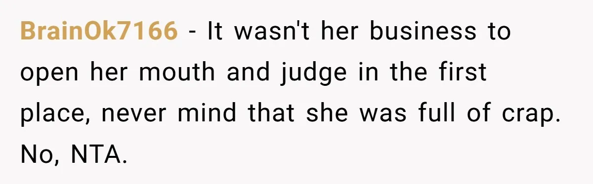 BrainOk7166 − It wasn't her business to open her mouth and judge in the first place, never mind that she was full of crap. No, NTA.