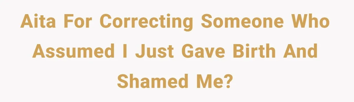 AITA for correcting someone who assumed I just gave birth and shamed me?