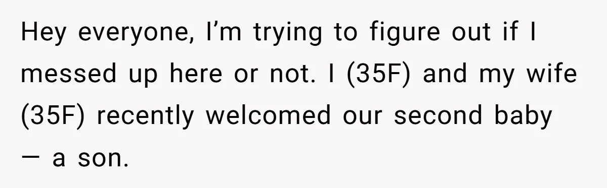 Hey everyone, I’m trying to figure out if I messed up here or not. I (35F) and my wife (35F) recently welcomed our second baby — a son.