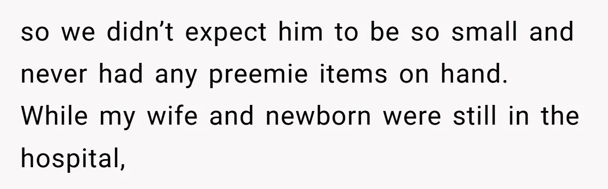 so we didn’t expect him to be so small and never had any preemie items on hand. While my wife and newborn were still in the hospital,