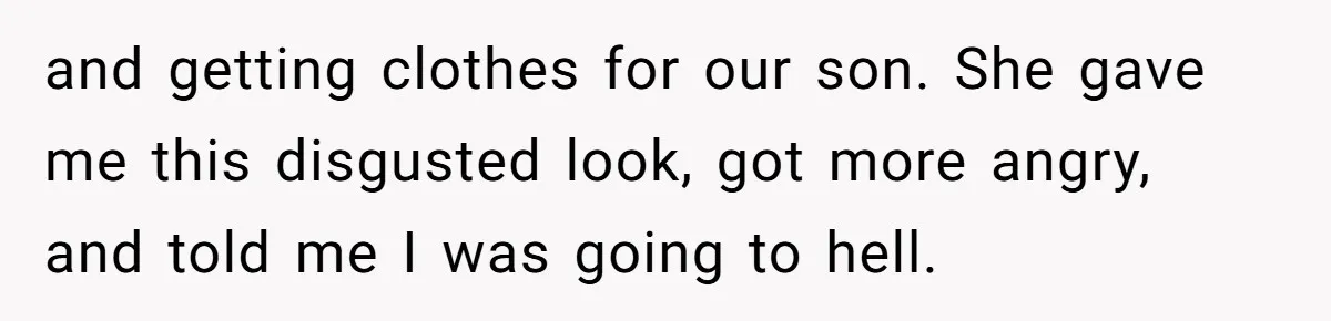 and getting clothes for our son. She gave me this disgusted look, got more angry, and told me I was going to hell.