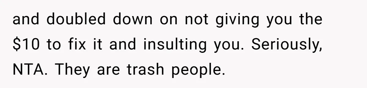 and doubled down on not giving you the $10 to fix it and insulting you. Seriously, NTA. They are trash people.