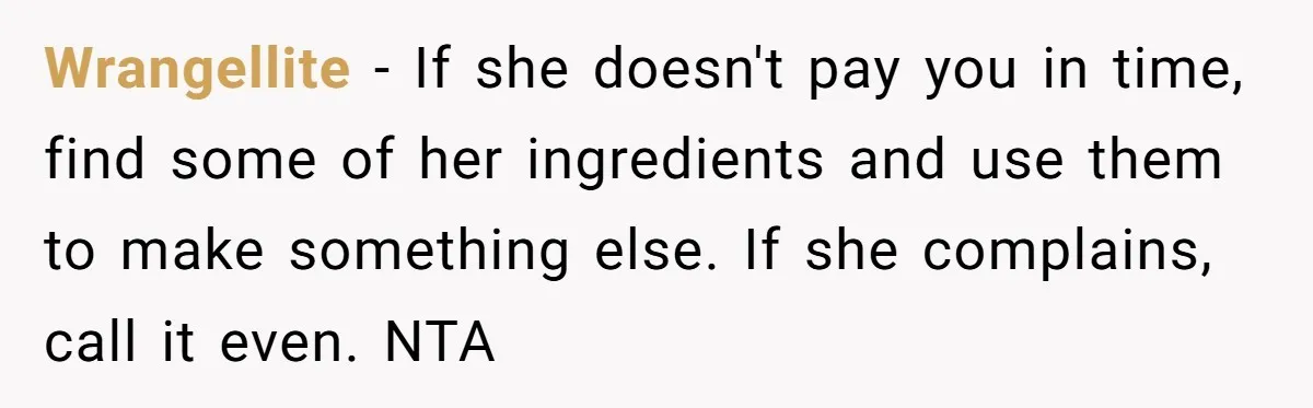 Wrangellite − If she doesn't pay you in time, find some of her ingredients and use them to make something else. If she complains, call it even. NTA