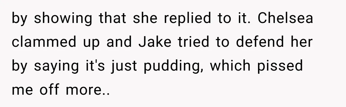 by showing that she replied to it. Chelsea clammed up and Jake tried to defend her by saying it's just pudding, which pissed me off more..
