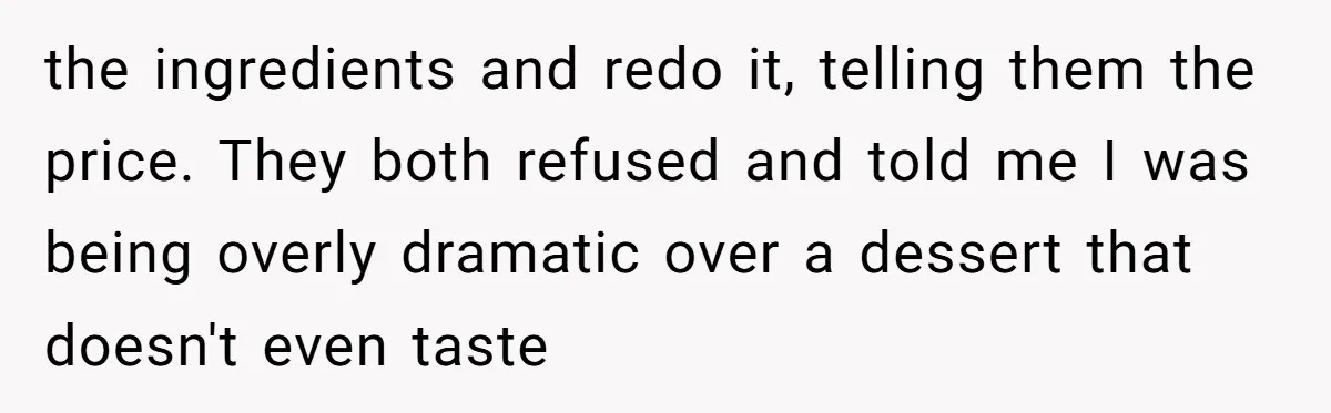 the ingredients and redo it, telling them the price. They both refused and told me I was being overly dramatic over a dessert that doesn't even taste