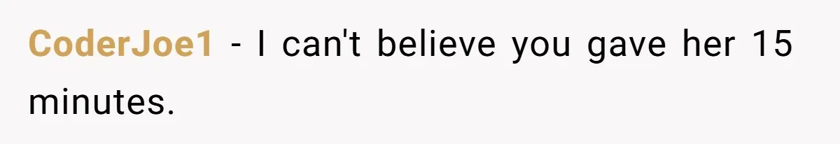 CoderJoe1 − I can't believe you gave her 15 minutes.