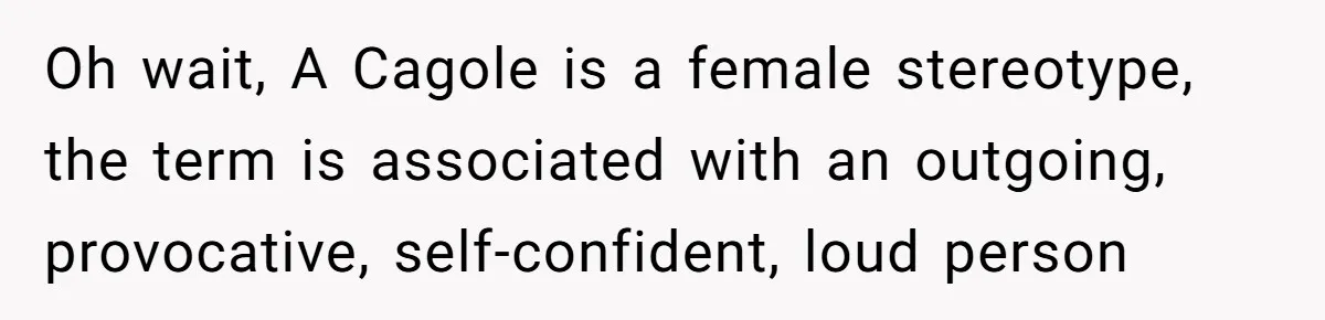 Oh wait, A Cagole is a female stereotype, the term is associated with an outgoing, provocative, self-confident, loud person