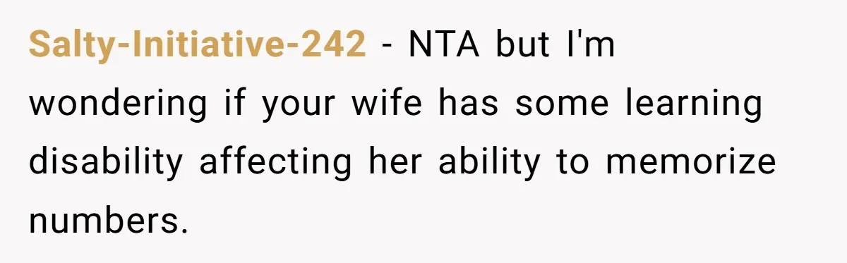 Salty-Initiative-242 − NTA but I'm wondering if your wife has some learning disability affecting her ability to memorize numbers.