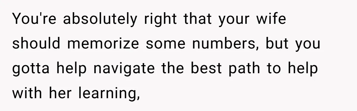 You're absolutely right that your wife should memorize some numbers, but you gotta help navigate the best path to help with her learning,
