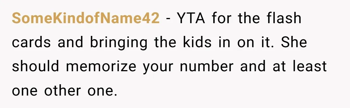 SomeKindofName42 − YTA for the flash cards and bringing the kids in on it. She should memorize your number and at least one other one.