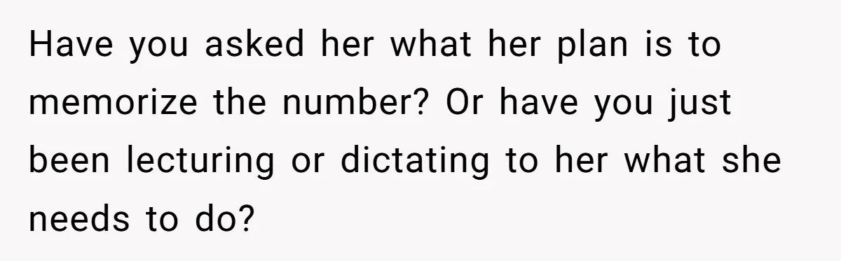 Have you asked her what her plan is to memorize the number? Or have you just been lecturing or dictating to her what she needs to do?