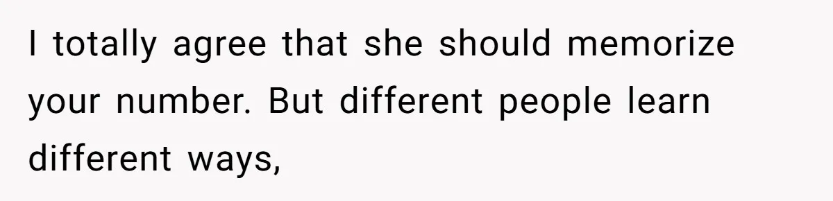 I totally agree that she should memorize your number. But different people learn different ways,