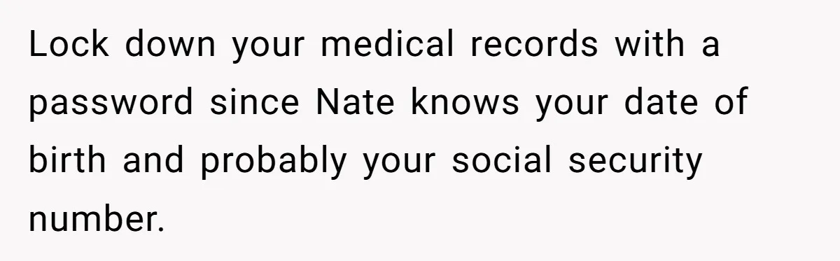 Lock down your medical records with a password since Nate knows your date of birth and probably your social security number.