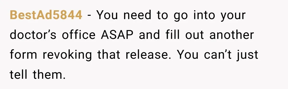 BestAd5844 − You need to go into your doctor’s office ASAP and fill out another form revoking that release. You can’t just tell them.