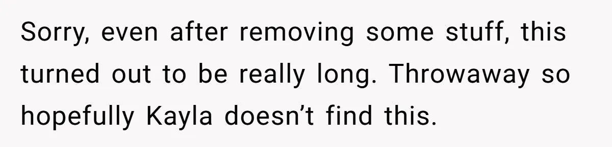 Sorry, even after removing some stuff, this turned out to be really long. Throwaway so hopefully Kayla doesn’t find this.