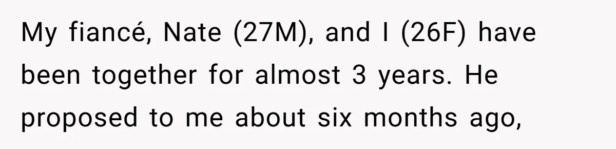 My fiancé, Nate (27M), and I (26F) have been together for almost 3 years. He proposed to me about six months ago,