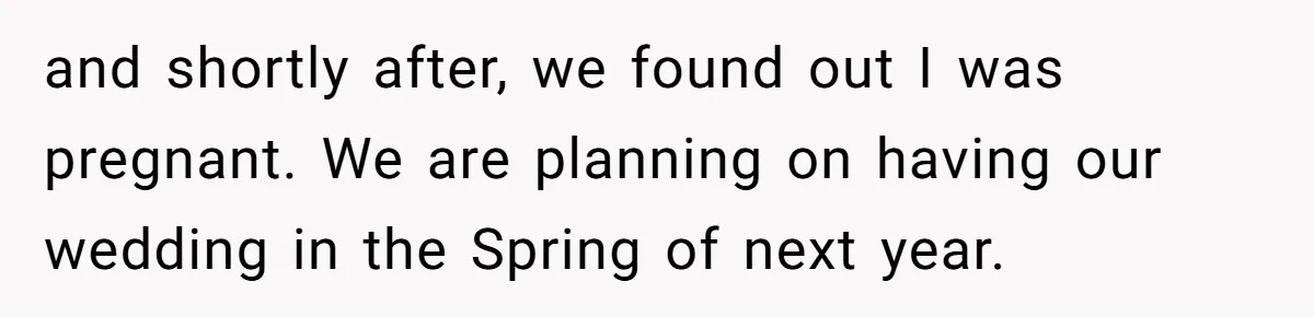 and shortly after, we found out I was pregnant. We are planning on having our wedding in the Spring of next year.