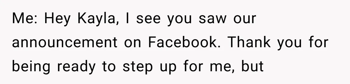 Me: Hey Kayla, I see you saw our announcement on Facebook. Thank you for being ready to step up for me, but