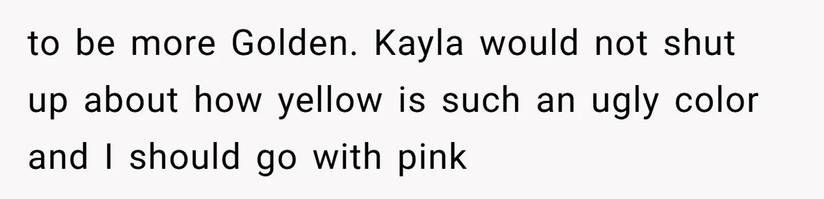 to be more Golden. Kayla would not shut up about how yellow is such an ugly color and I should go with pink
