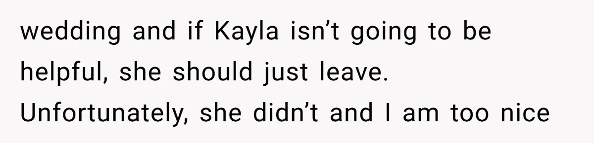 wedding and if Kayla isn’t going to be helpful, she should just leave. Unfortunately, she didn’t and I am too nice