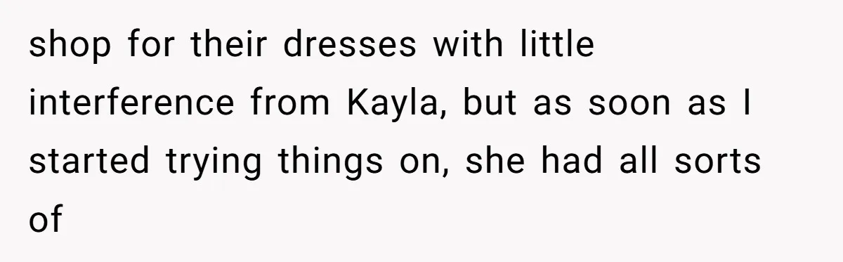 shop for their dresses with little interference from Kayla, but as soon as I started trying things on, she had all sorts of