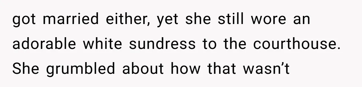 got married either, yet she still wore an adorable white sundress to the courthouse. She grumbled about how that wasn’t