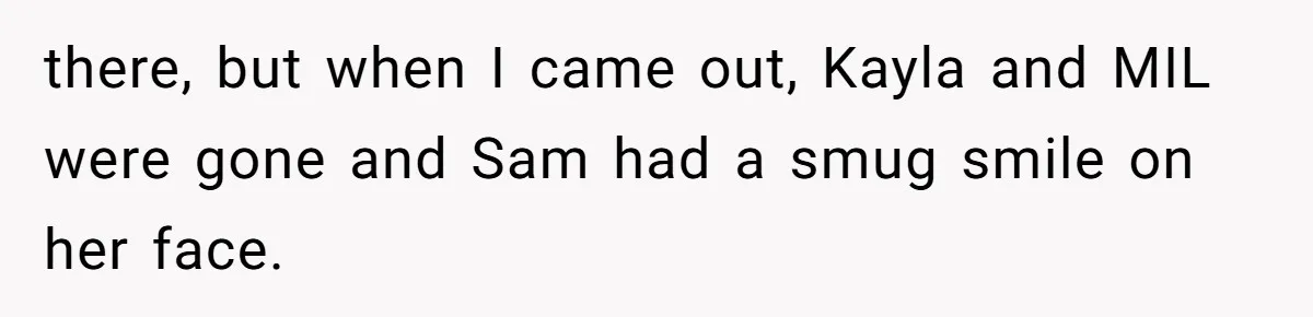 there, but when I came out, Kayla and MIL were gone and Sam had a smug smile on her face.