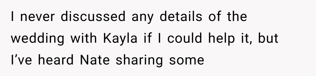 I never discussed any details of the wedding with Kayla if I could help it, but I’ve heard Nate sharing some